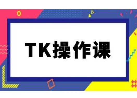 TK操作课，tiktok跨境电商教程(更新中)-好客网创