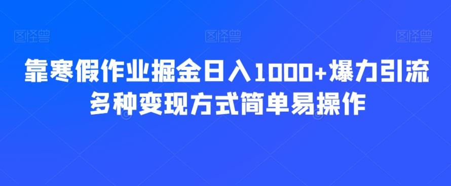 靠寒假作业掘金日入1000+爆力引流多种变现方式简单易操作-好客网创