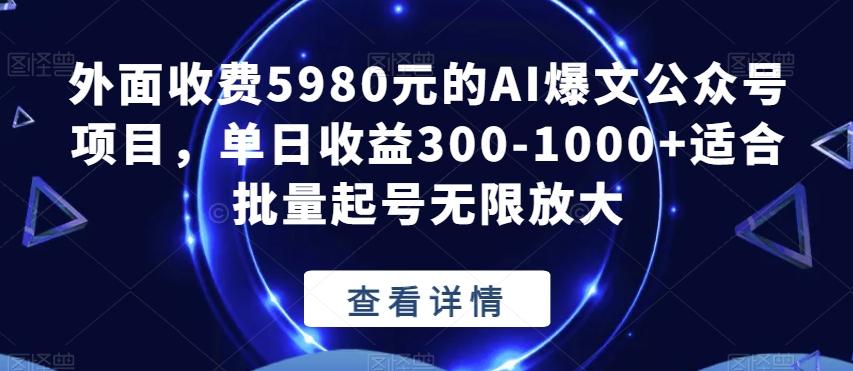 外面收费5980元的AI爆文公众号项目，单日收益300-1000+适合批量起号无限放大【揭秘】-好客网创