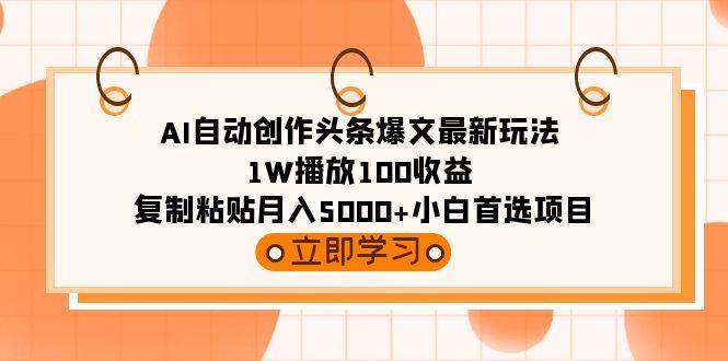 (9260期)AI自动创作头条爆文最新玩法 1W播放100收益 复制粘贴月入5000+小白首选项目-好客网创