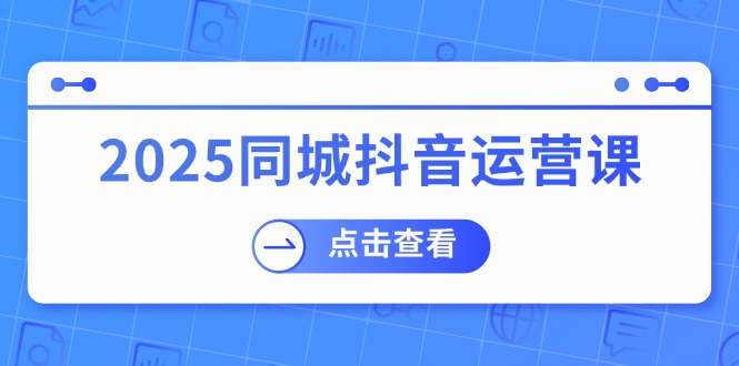2025同城抖音运营课：涵盖实体店盈利，团购好处，助商家获取流量-好客网创
