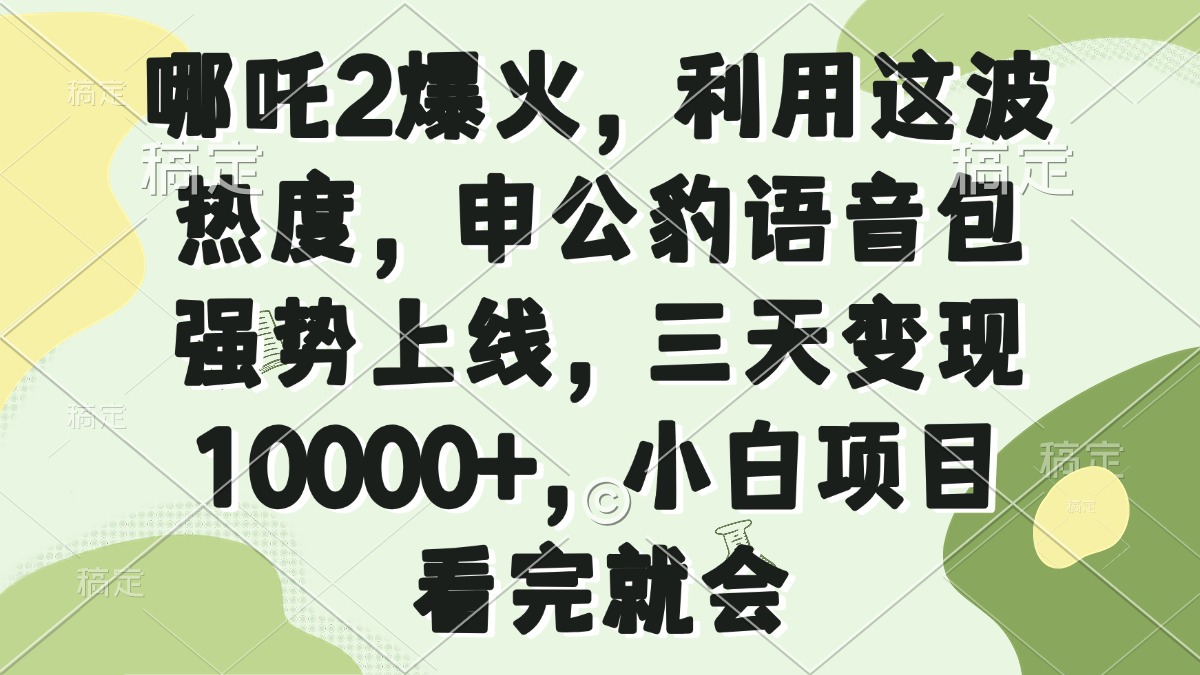 哪吒2爆火，利用这波热度，申公豹语音包强势上线，三天变现10000+，小…-好客网创