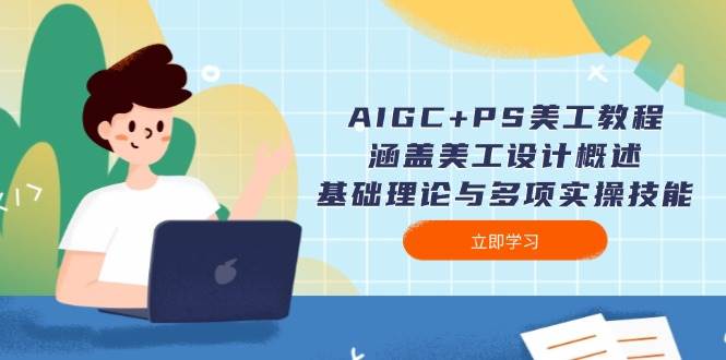 AIGC+PS美工教程：涵盖美工设计概述、基础理论与多项实操技能-好客网创