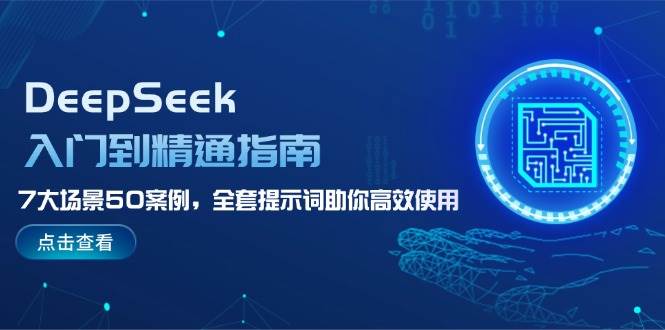 DeepSeek入门到精通指南，7大场景50案例，全套提示词助你高效使用-好客网创