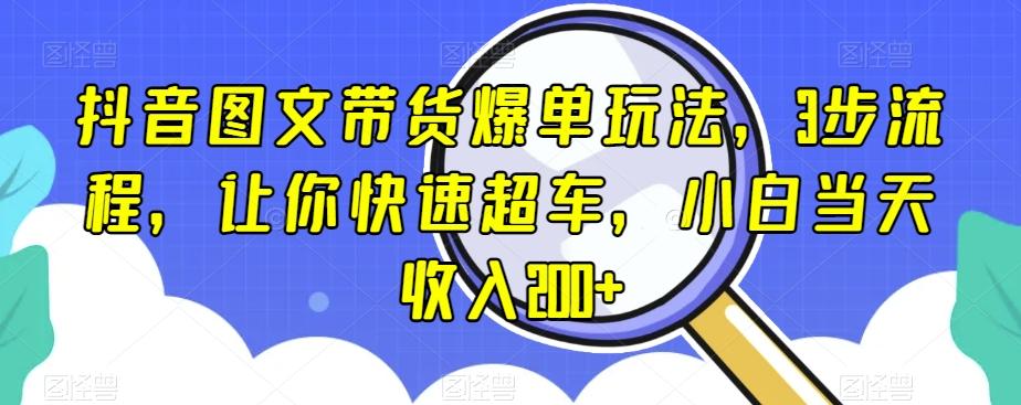 抖音图文带货爆单玩法，3步流程，让你快速超车，小白当天收入200+【揭秘】-好客网创