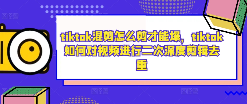tiktok混剪怎么剪才能爆，tiktok如何对视频进行二次深度剪辑去重-好客网创