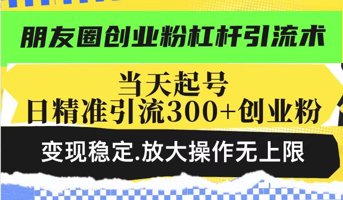 朋友圈创业粉杠杆引流术，投产高轻松日引300+创业粉，变现稳定.放大操…-好客网创