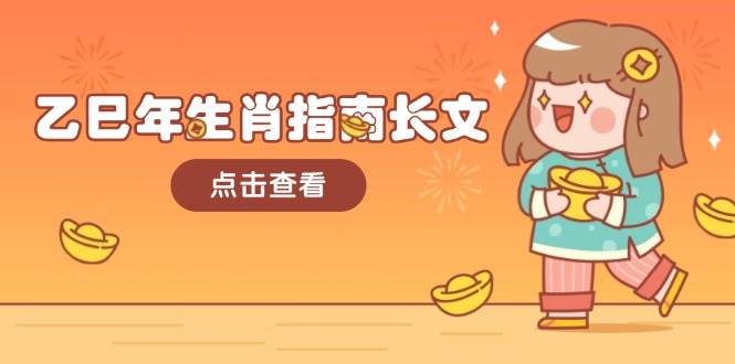 乙巳年生肖指南长文,结合大环境与生肖,字字精华,助你财福顺利 迎接好运-好客网创