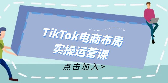 TikTok电商布局实操运营课：从新手到精通，成为TikTok带货运营高手-好客网创