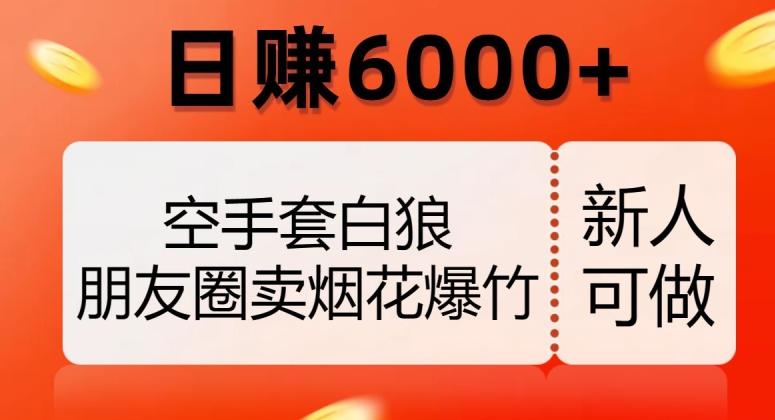空手套白狼，朋友圈卖烟花爆竹，日赚6000+【揭秘】-好客网创