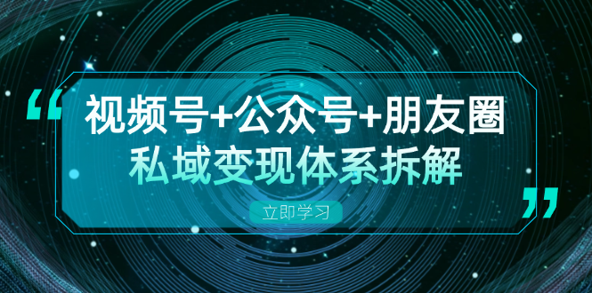 视频号+公众号+朋友圈私域变现体系拆解,全体平台流量枯竭下的应对策略-好客网创