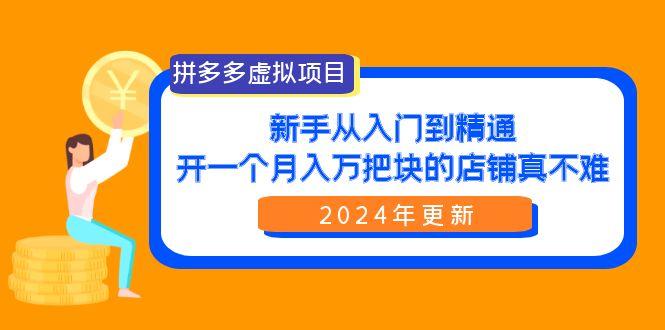 (9744期)拼多多虚拟项目：入门到精通，开一个月入万把块的店铺 真不难(24年更新)-好客网创