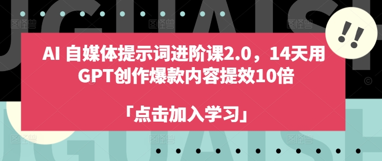 AI自媒体提示词进阶课2.0，14天用 GPT创作爆款内容提效10倍-好客网创