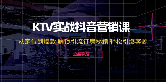 KTV实战抖音营销课：从定位到爆款 解锁引流订房秘籍 轻松引爆客源-无水印-好客网创