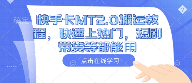 快手卡MT2.0搬运教程，快速上热门，短剧带货等都能用-好客网创