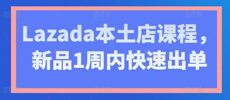 Lazada本土店课程，新品1周内快速出单-好客网创