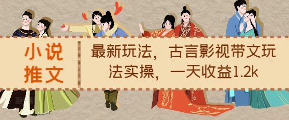 小说推文最新玩法，古言影视带文玩法实操，一天收益1.2k-好客网创