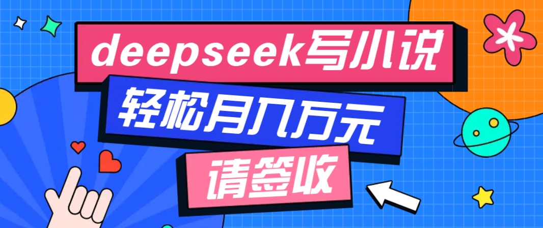 利用Deepseek写小说,零门槛AI小说创作全攻略,新手也能轻松学会提升收入-好客网创