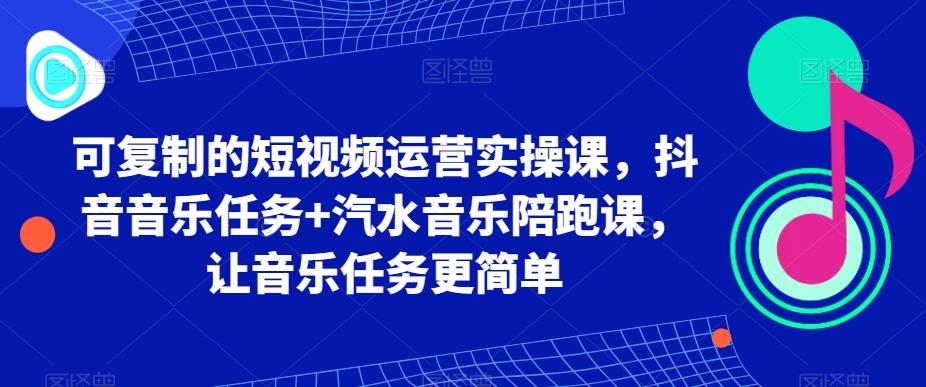 可复制的短视频运营实操课，抖音音乐任务+汽水音乐陪跑课，让音乐任务更简单-好客网创