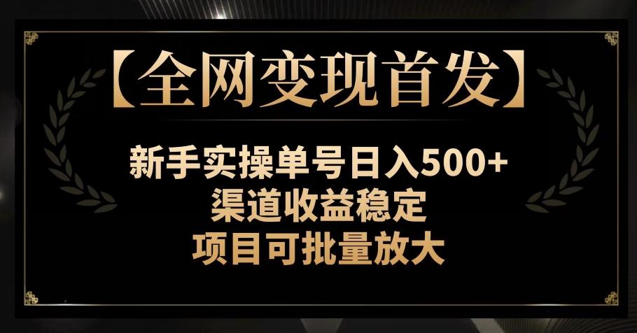 【全网变现首发】新手实操单号日入500+，渠道收益稳定，项目可批量放大【揭秘】-好客网创