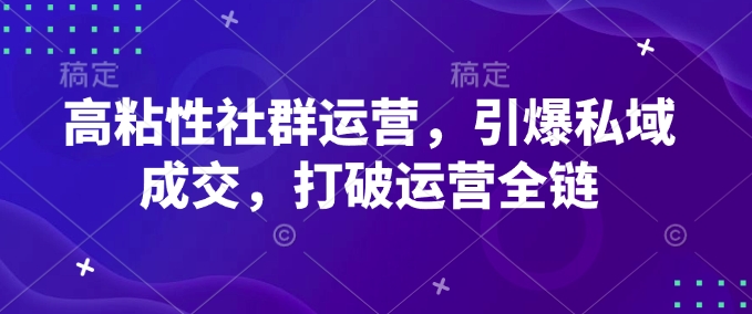 高粘性社群运营，引爆私域成交，打破运营全链-好客网创