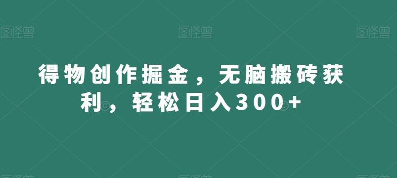 得物创作掘金，无脑搬砖获利，轻松日入300+【揭秘】-好客网创