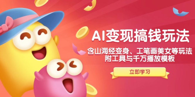 AI变现搞钱新玩法，含山海经变身、工笔画美女等，附工具与千万播放模板-好客网创