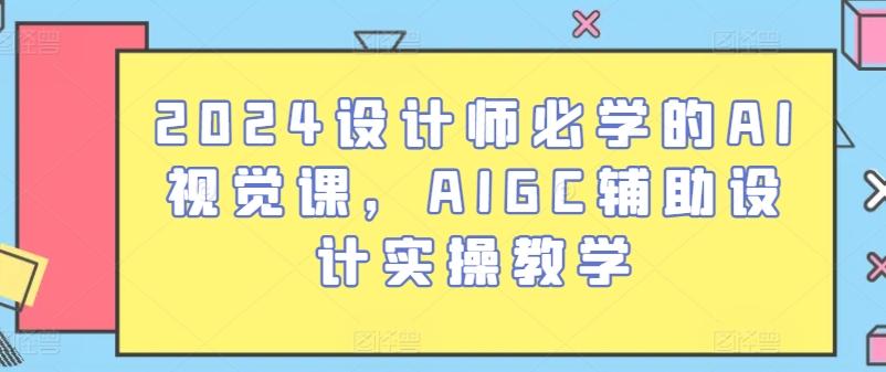 2024设计师必学的AI视觉课，AIGC辅助设计实操教学-好客网创