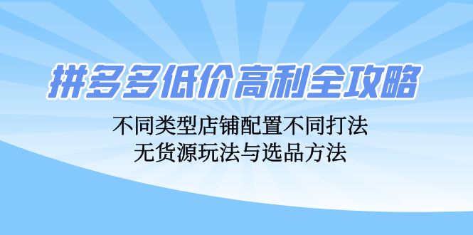 拼多多低价高利全攻略：不同类型店铺配置不同打法，无货源玩法与选品方法-好客网创