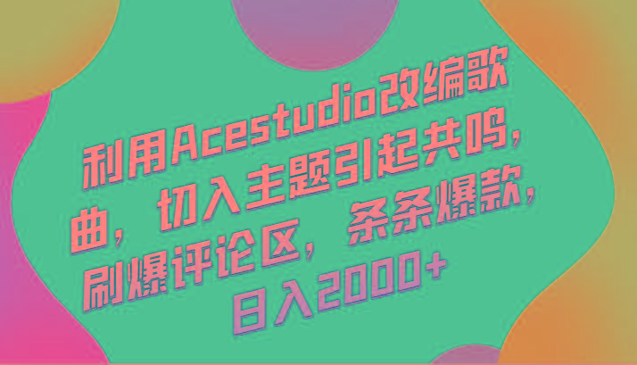 利用Acestudio改编歌曲，切入主题引起共鸣，刷爆评论区，条条爆款，日入2000+-好客网创
