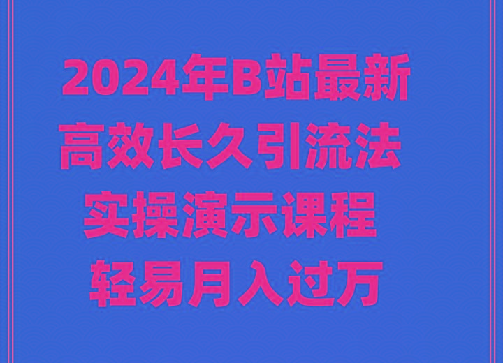 2024年B站最新高效长久引流法 实操演示课程 轻易月入过万-好客网创
