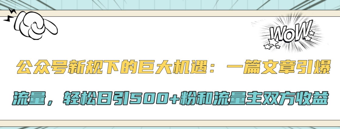公众号新规下的巨大机遇：一篇文章引爆流量，轻松日引500+粉和流量主双方收益-好客网创