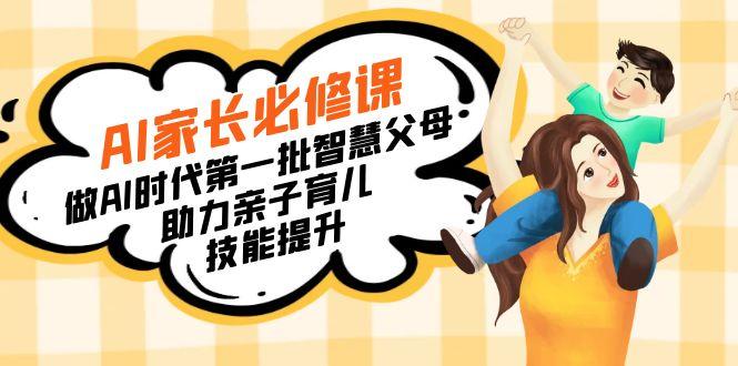 【宝妈 宝爸力荐】AI家长必修课：做AI时代第一批智慧父母，助力亲子育儿…-好客网创