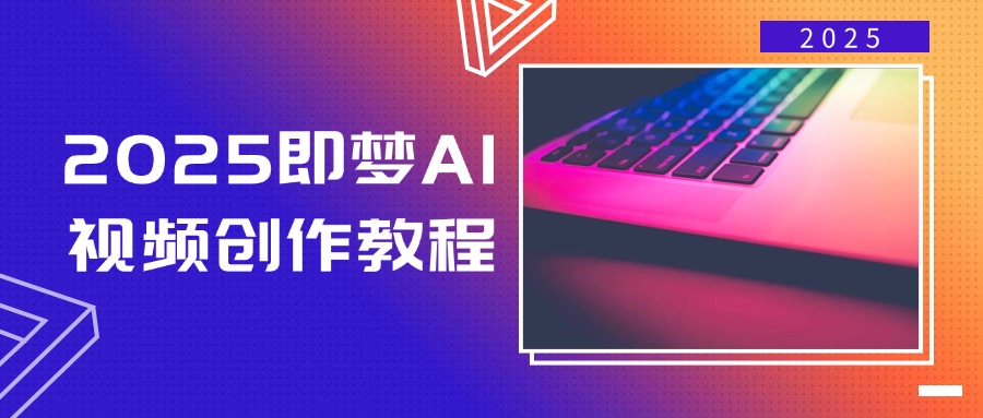 2025即梦AI视频创作教程，从零开始学做视频，文字图片生成视频轻松创作-好客网创