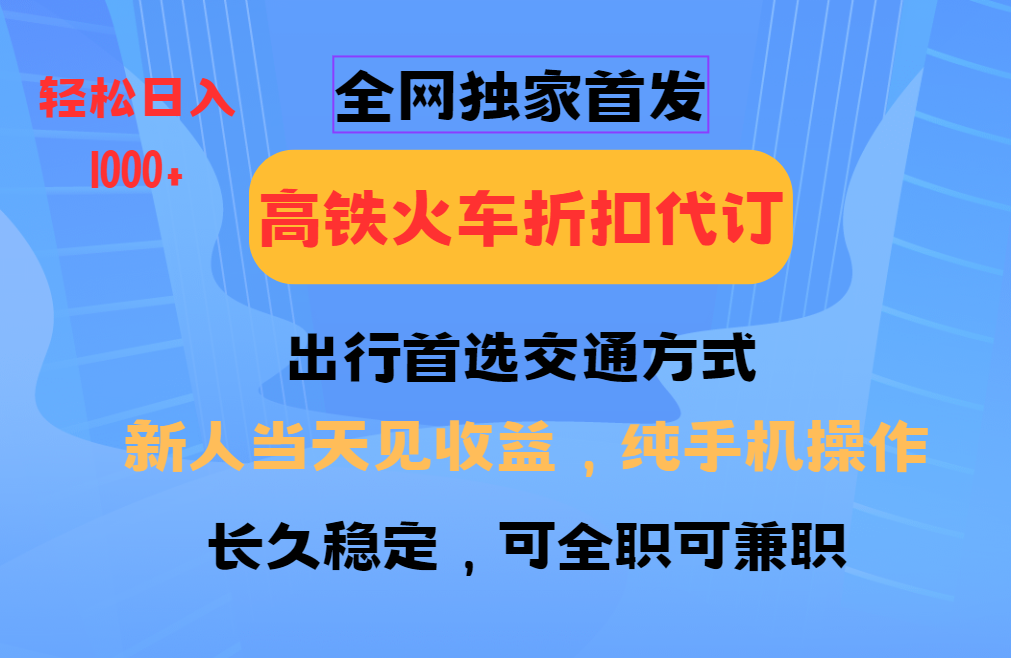 全网独家首发 全国高铁火车折扣代订 新手当日变现 纯手机操作 日入1000+-好客网创