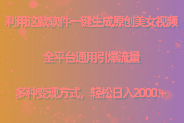 用这款软件一键生成原创美女视频 全平台通用引爆流量 多种变现 日入2000＋-好客网创