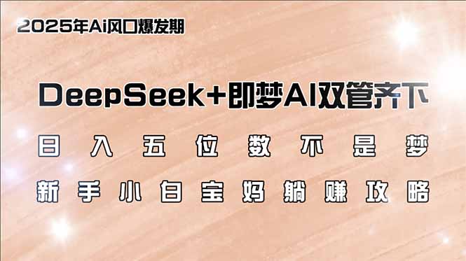 日入五位数不是梦，DeepSeek+即梦AI双管齐下，新手小白宝妈躺赚攻略-好客网创