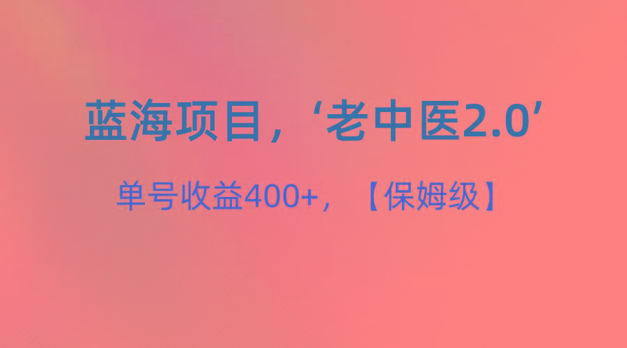 蓝海项目，“小红书老中医2.0”，单号收益400+，保姆级教程-好客网创
