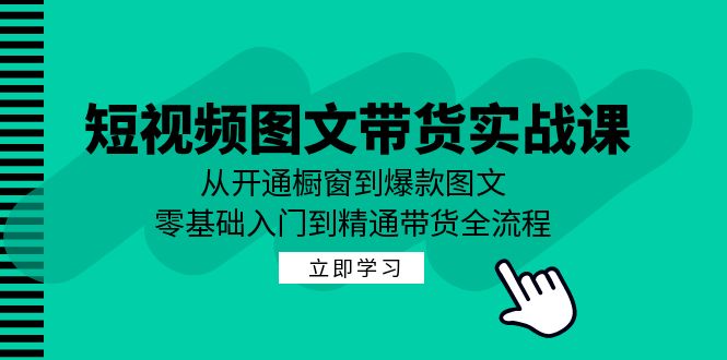 短视频图文带货实战课：从开通橱窗到爆款图文，零基础入门到精通带货-好客网创
