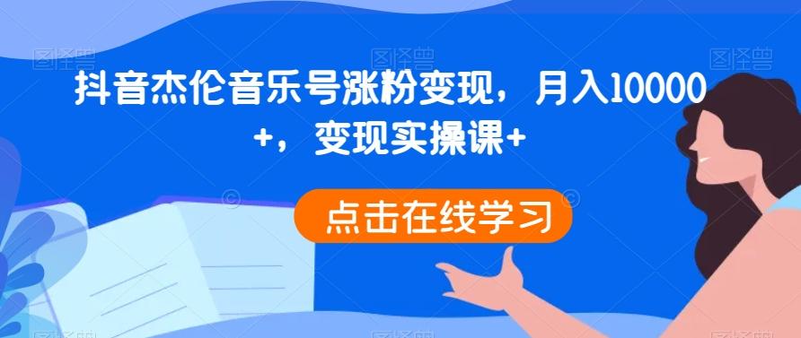 抖音杰伦音乐号涨粉变现，月入10000+，变现实操课+-好客网创