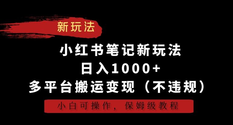 小红书笔记新玩法，日入1000+，多平台搬运变现(不违规)，小白可操作，保姆级教程【揭秘】-好客网创