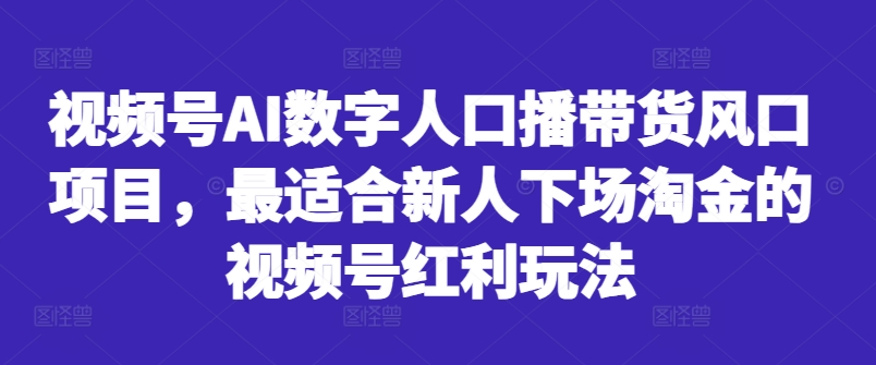 视频号AI数字人口播带货风口项目，最适合新人下场淘金的视频号红利玩法-好客网创