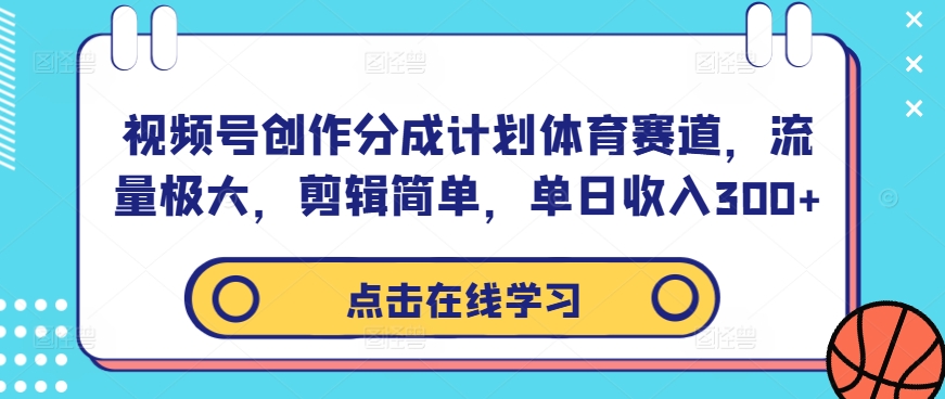 视频号创作分成计划体育赛道，流量极大，剪辑简单，单日收入300+-好客网创