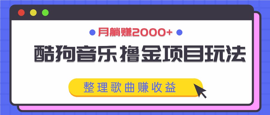酷狗音乐撸金项目玩法，整理歌曲赚收益，月躺赚2000+-好客网创