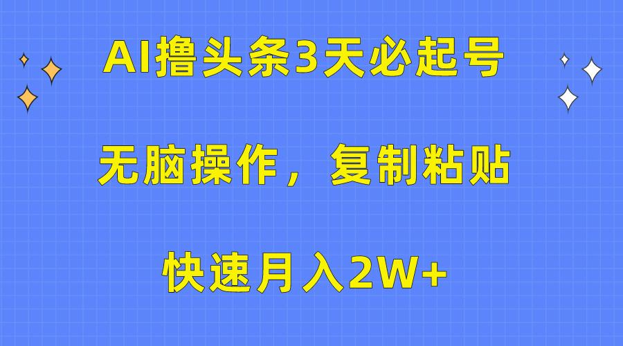 (10043期)AI撸头条3天必起号，无脑操作3分钟1条，复制粘贴快速月入2W+-好客网创