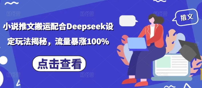 小说推文搬运配合Deepseek设定玩法揭秘，流量暴涨100%-好客网创