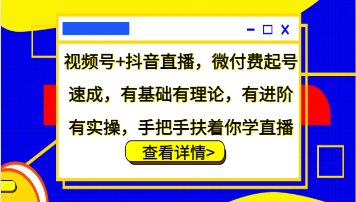 视频号+抖音直播，微付费起号速成，有基础有理论，有进阶有实操，手把手扶着你学直播-好客网创