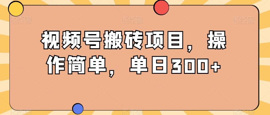 视频号搬砖项目，操作简单，单日300+-好客网创