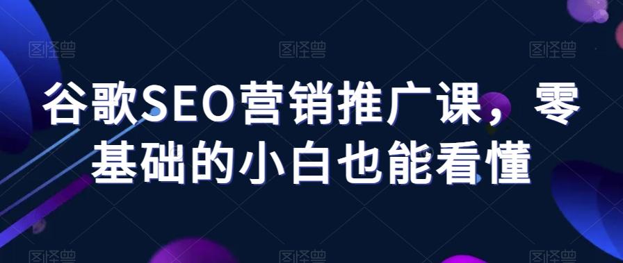 谷歌SEO营销推广课,零基础的小白也能看懂-好客网创