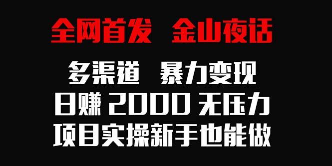全网首发，金山夜话多渠道暴力变现，日赚2000无压力，项目实操新手也能做-好客网创